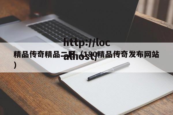 精品传奇精品二区(180精品传奇发布网站)