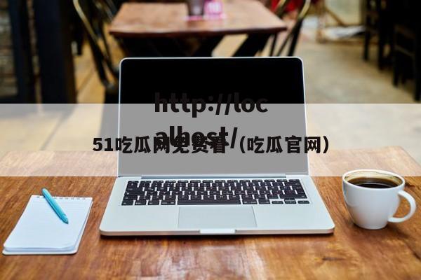 51吃瓜网免费看(吃瓜官网)